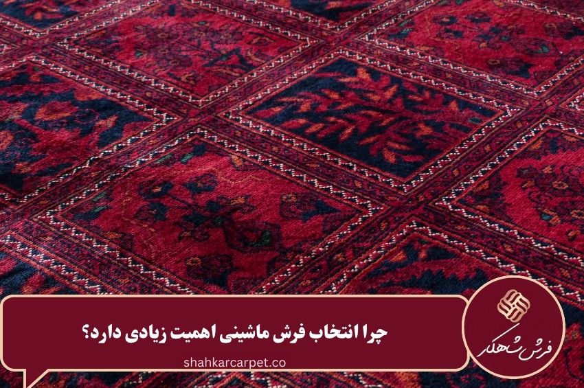 چرا انتخاب فرش ماشینی اهمیت زیادی دارد؟